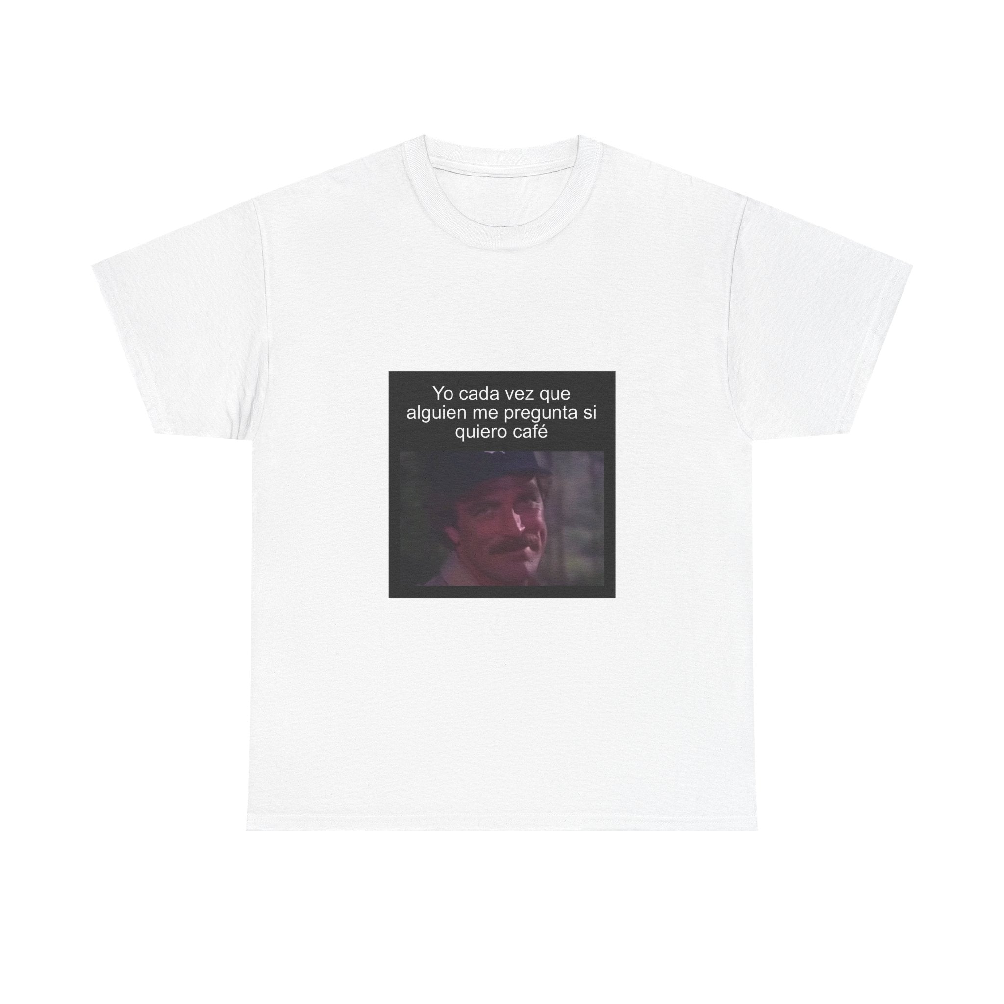 "Yo Cada Vez Que Alguien Me Pregunta Si Quiero Café" - Camiseta Meme