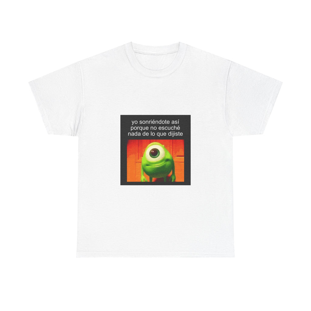 "Yo Sonriéndote Así Porque No Escuché Nada De Lo Que Dijiste" - Camiseta Meme