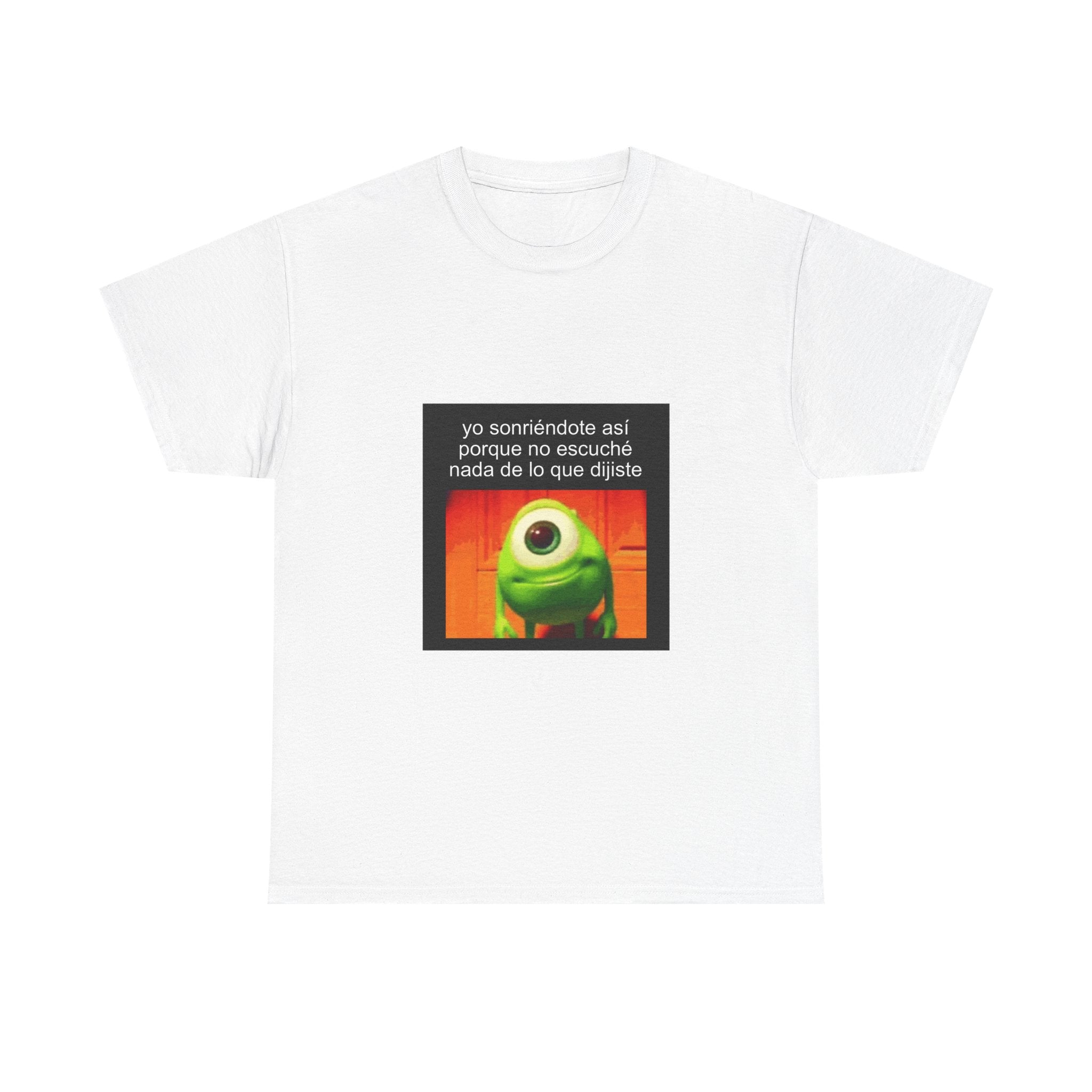 "Yo Sonriéndote Así Porque No Escuché Nada De Lo Que Dijiste" - Camiseta Meme