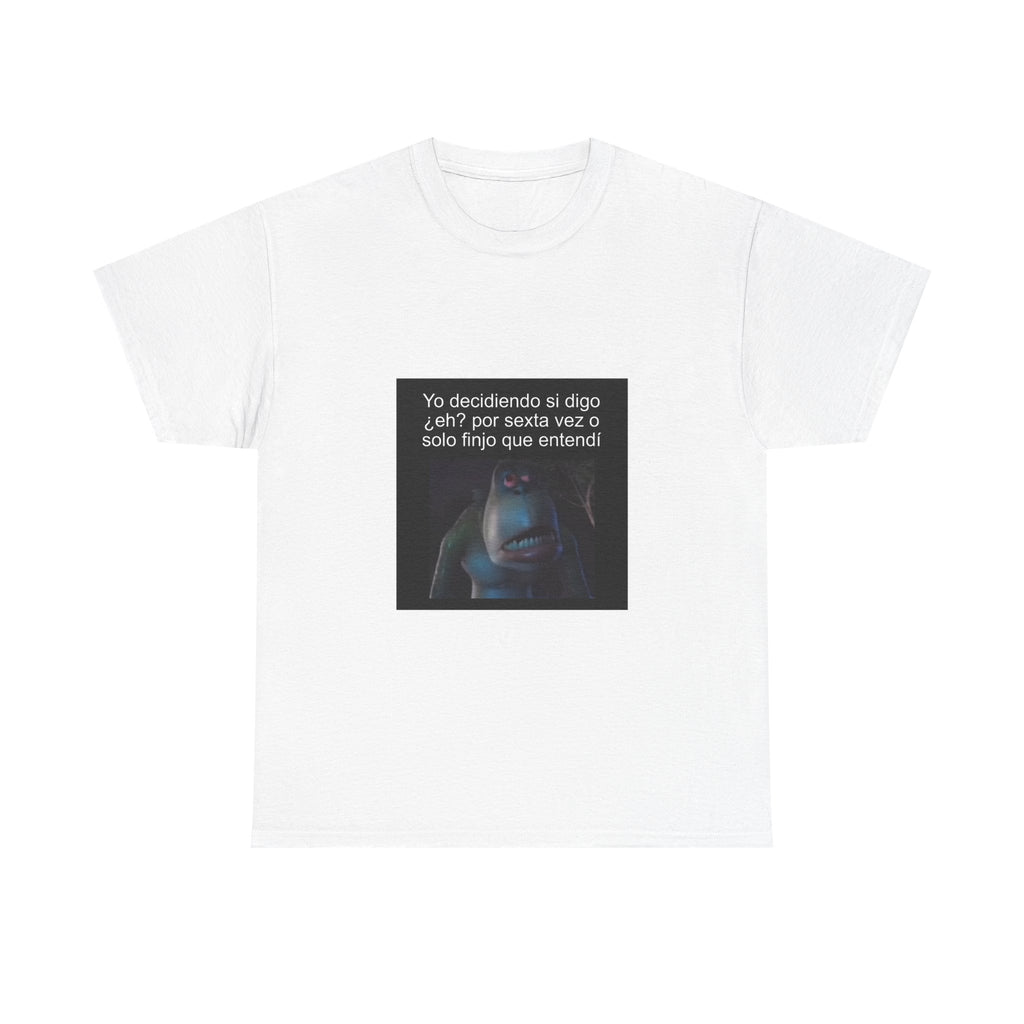 "Yo Decidiendo Si Digo ¿Eh? Por Sexta Vez O Solo Finjo" - Camiseta Meme